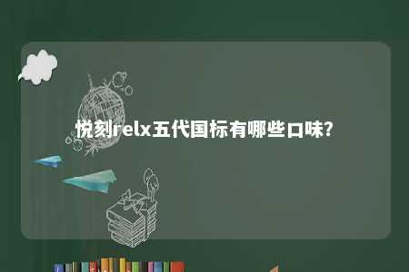 悦刻relx五代国标有哪些口味？ 